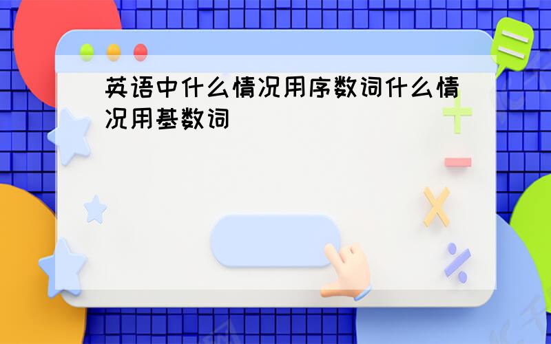 英语中什么情况用序数词什么情况用基数词