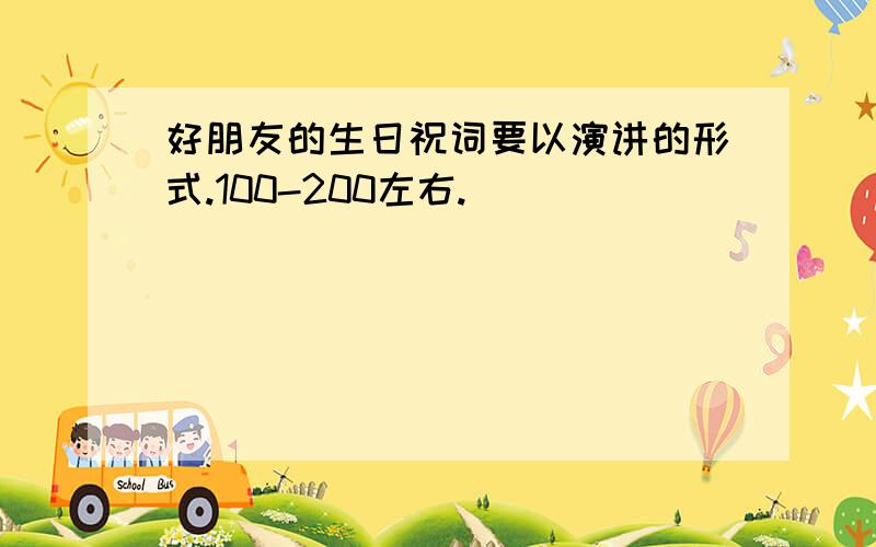 好朋友的生日祝词要以演讲的形式.100-200左右.