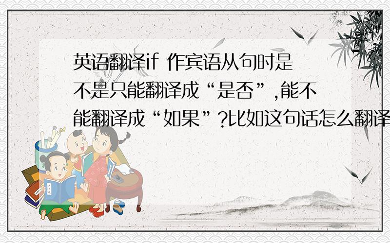 英语翻译if 作宾语从句时是不是只能翻译成“是否”,能不能翻译成“如果”?比如这句话怎么翻译：我一直相信,你能吃别人不能吃的苦,能忍受别人不能忍受的寂寞,你就能收获别人收获不到