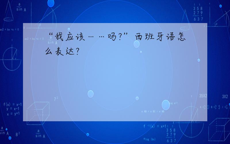 “我应该……吗?”西班牙语怎么表达?