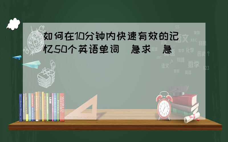 如何在10分钟内快速有效的记忆50个英语单词（急求）急