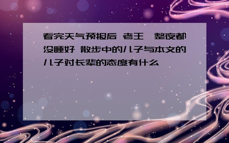 看完天气预报后 老王一整夜都没睡好 散步中的儿子与本文的儿子对长辈的态度有什么