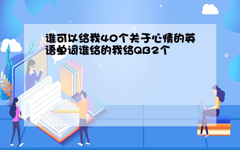 谁可以给我40个关于心情的英语单词谁给的我给QB2个