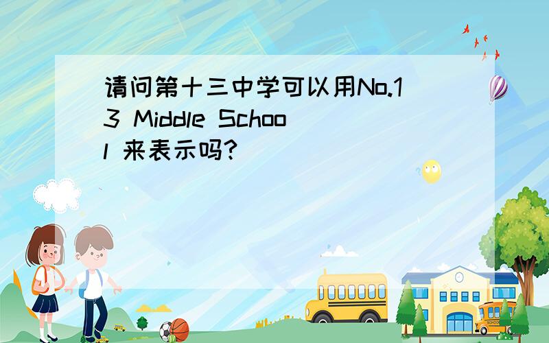 请问第十三中学可以用No.13 Middle School 来表示吗?