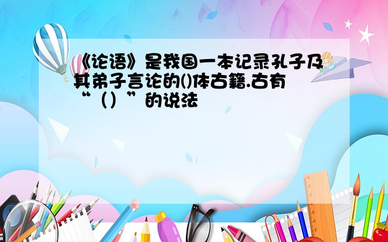 《论语》是我国一本记录孔子及其弟子言论的()体古籍.古有“（）”的说法