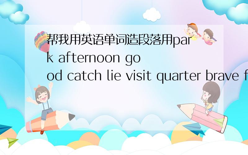 帮我用英语单词造段落用park afternoon good catch lie visit quarter brave friends beautiful编一个故事