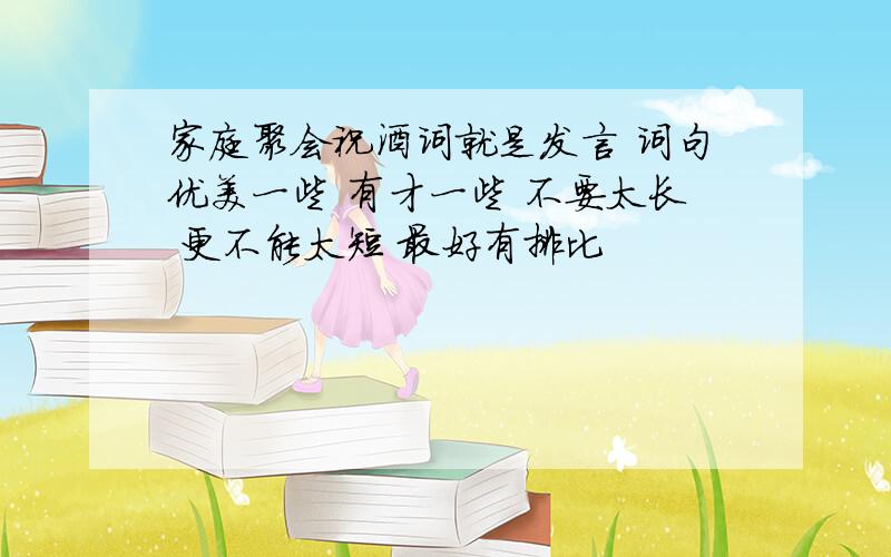 家庭聚会祝酒词就是发言 词句优美一些 有才一些 不要太长 更不能太短 最好有排比