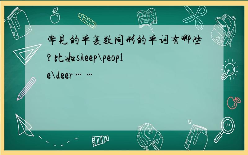 常见的单复数同形的单词有哪些?比如sheep\people\deer……