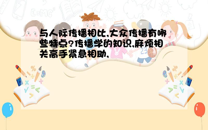 与人际传播相比,大众传播有哪些特点?传播学的知识,麻烦相关高手紧急相助,