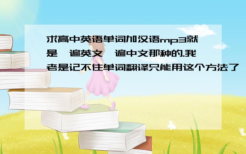 求高中英语单词加汉语mp3就是一遍英文一遍中文那种的.我老是记不住单词翻译只能用这个方法了,