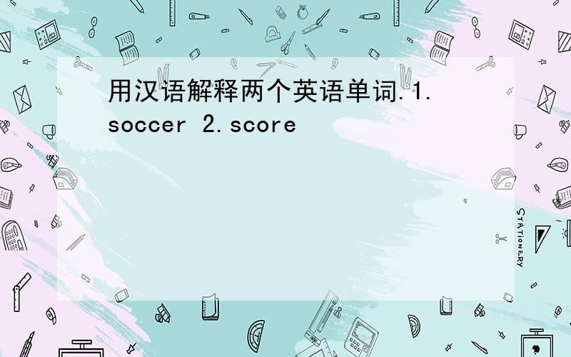 用汉语解释两个英语单词.1.soccer 2.score