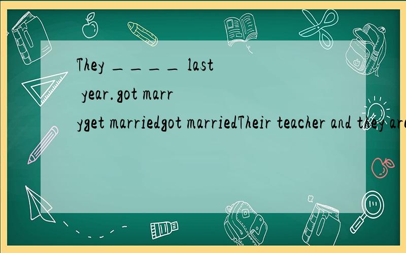 They ____ last year.got marryget marriedgot marriedTheir teacher and they are on a ____ Shaoshan.visit to visitingvisitvisited