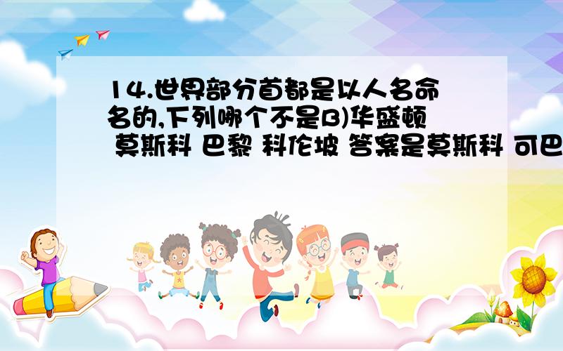 14.世界部分首都是以人名命名的,下列哪个不是B)华盛顿 莫斯科 巴黎 科伦坡 答案是莫斯科 可巴黎 科伦坡是人名吗 要权威的