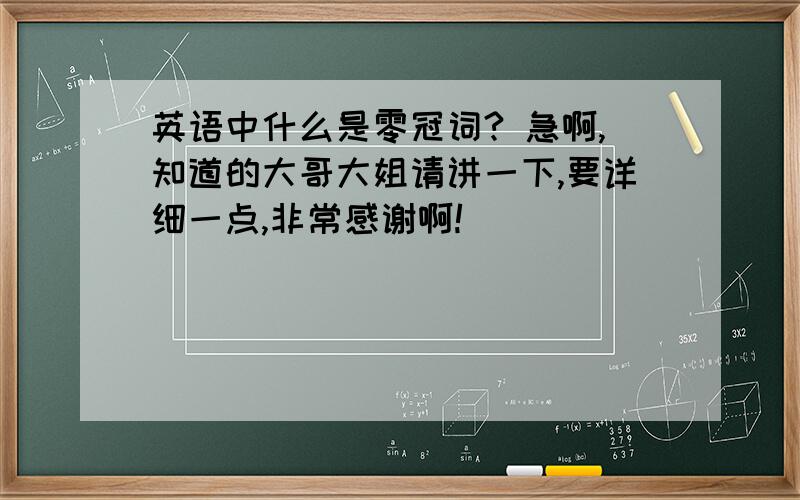 英语中什么是零冠词? 急啊,知道的大哥大姐请讲一下,要详细一点,非常感谢啊!