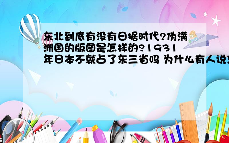 东北到底有没有日据时代?伪满洲国的版图是怎样的?1931年日本不就占了东三省吗 为什么有人说东北没有日据时代呢