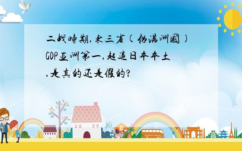 二战时期,东三省(伪满洲国)GDP亚洲第一,超过日本本土,是真的还是假的?