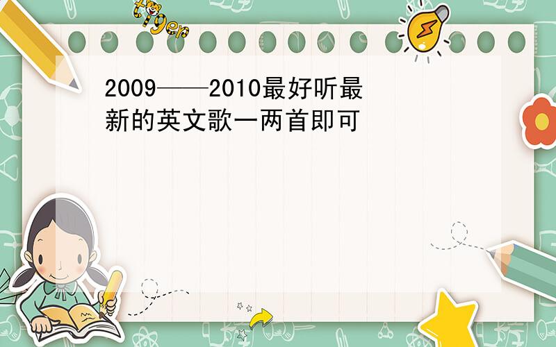 2009——2010最好听最新的英文歌一两首即可