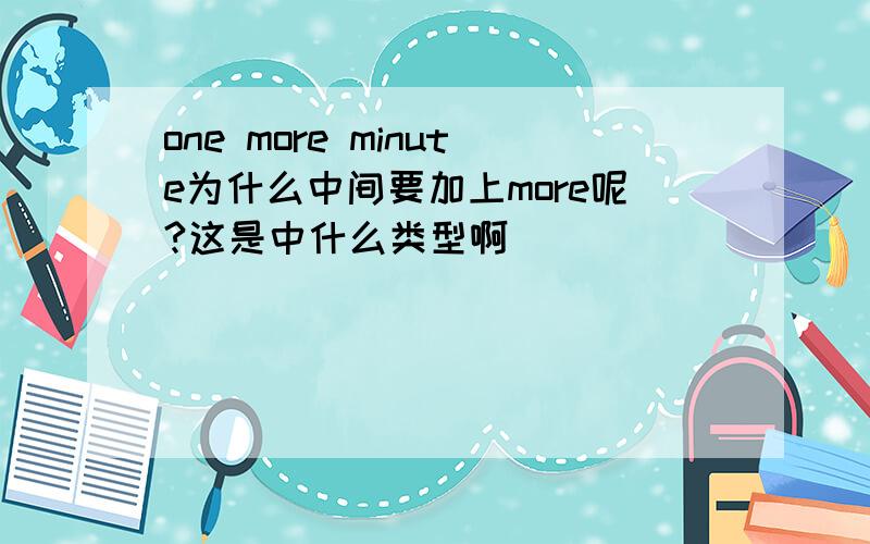 one more minute为什么中间要加上more呢?这是中什么类型啊