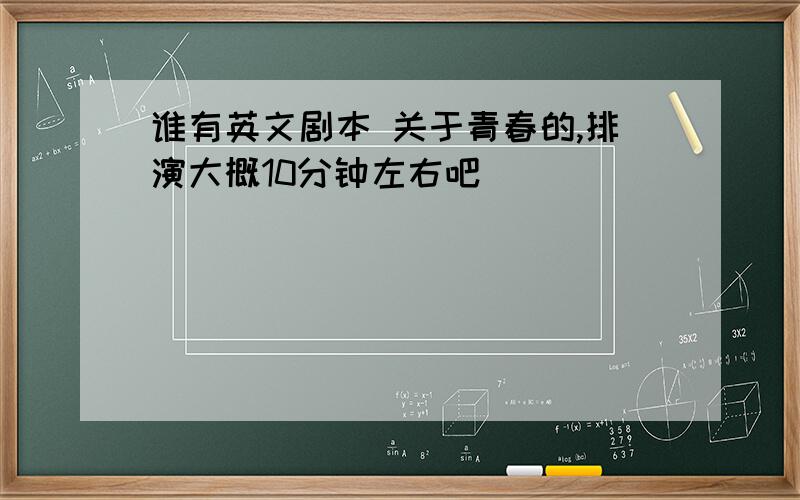 谁有英文剧本 关于青春的,排演大概10分钟左右吧