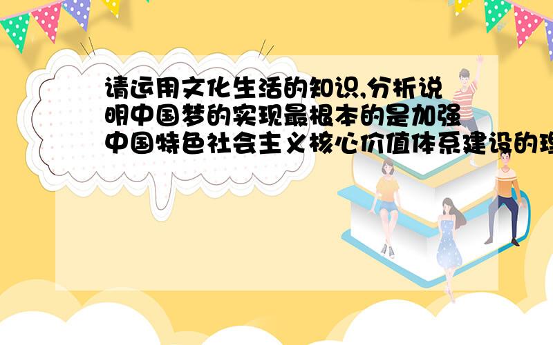 请运用文化生活的知识,分析说明中国梦的实现最根本的是加强中国特色社会主义核心价值体系建设的理由.