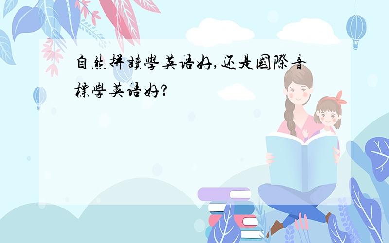 自然拼读学英语好,还是国际音标学英语好?