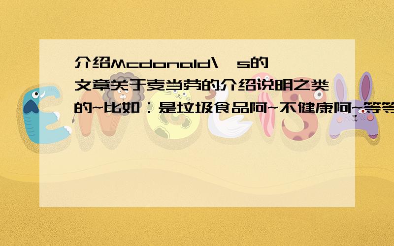 介绍Mcdonald\'s的文章关于麦当劳的介绍说明之类的~比如：是垃圾食品阿~不健康阿~等等~要英文的!英文文章啊!