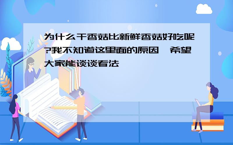 为什么干香菇比新鲜香菇好吃呢?我不知道这里面的原因,希望大家能谈谈看法,