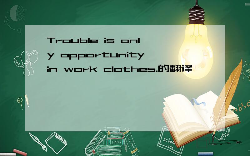 Trouble is only opportunity in work clothes.的翻译