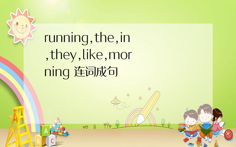 running,the,in,they,like,morning 连词成句