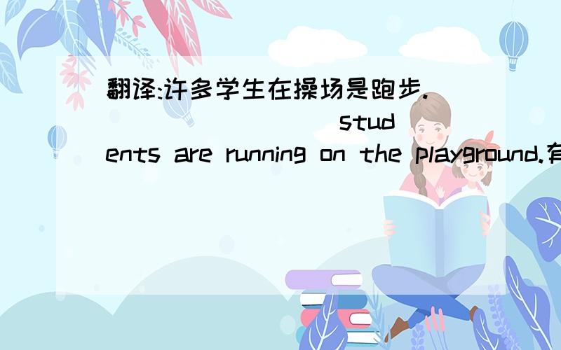 翻译:许多学生在操场是跑步.____ ____ students are running on the playground.有两个空要填啊.