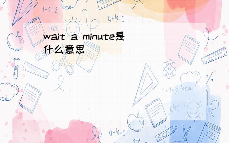 wait a minute是什么意思