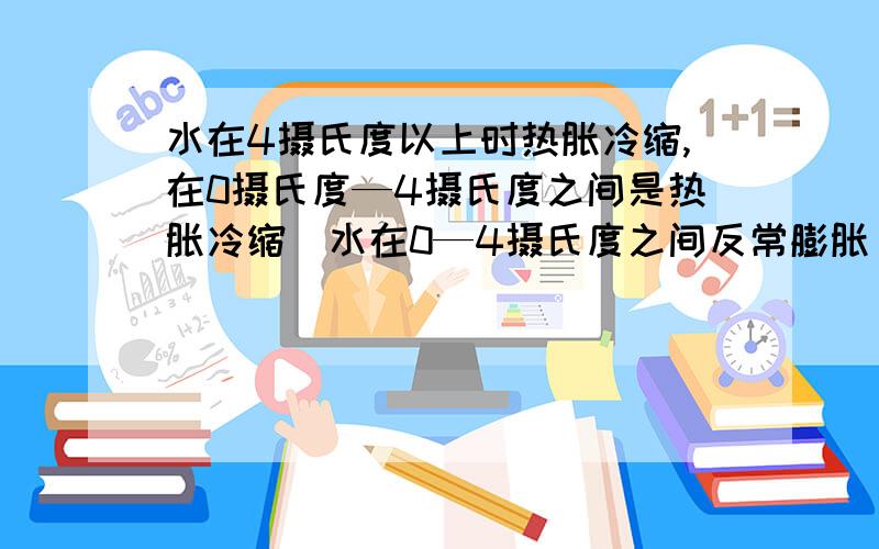 水在4摄氏度以上时热胀冷缩,在0摄氏度—4摄氏度之间是热胀冷缩（水在0—4摄氏度之间反常膨胀）则给0摄氏度的水加热升到10摄氏度的过程中,水的密度（）A持续增大B持续减小C先变小后变大