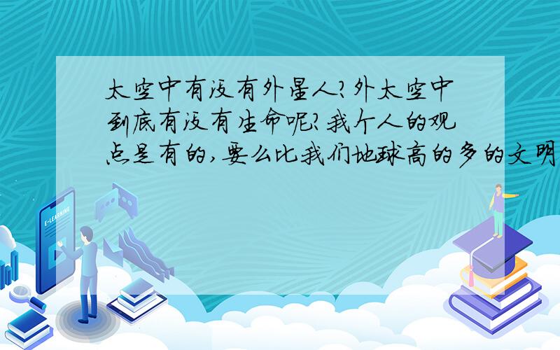 太空中有没有外星人?外太空中到底有没有生命呢?我个人的观点是有的,要么比我们地球高的多的文明,要么就是比地球低.