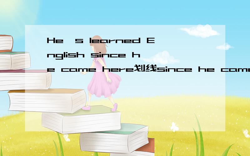 He's learned English since he came here划线since he came here怎么回答原问是：How___________ __________ he learned English感觉上第二个空应该是have或者是had...