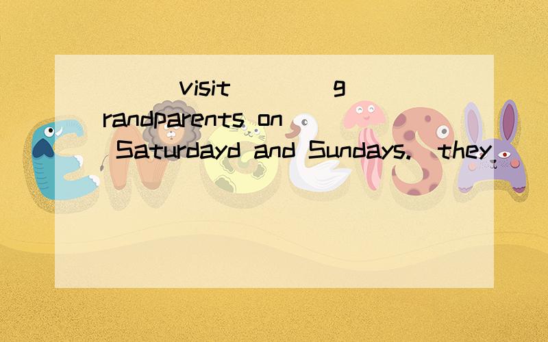 ___visit ___ grandparents on Saturdayd and Sundays.(they)