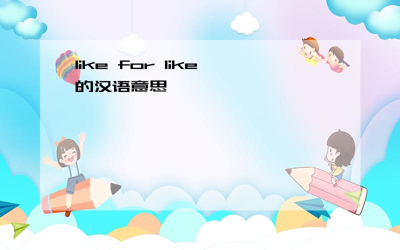 like for like 的汉语意思