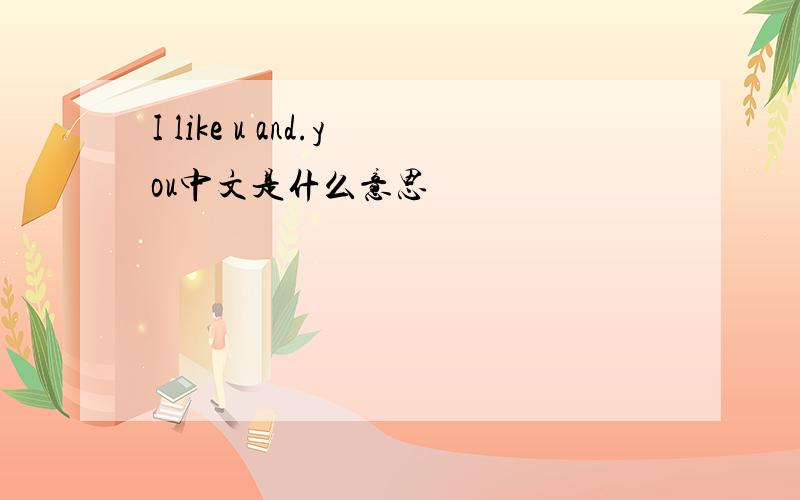 I like u and.you中文是什么意思