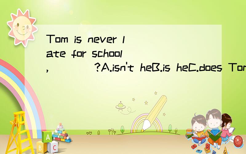 Tom is never late for school,____?A.isn't heB.is heC.does TomD.is Tom