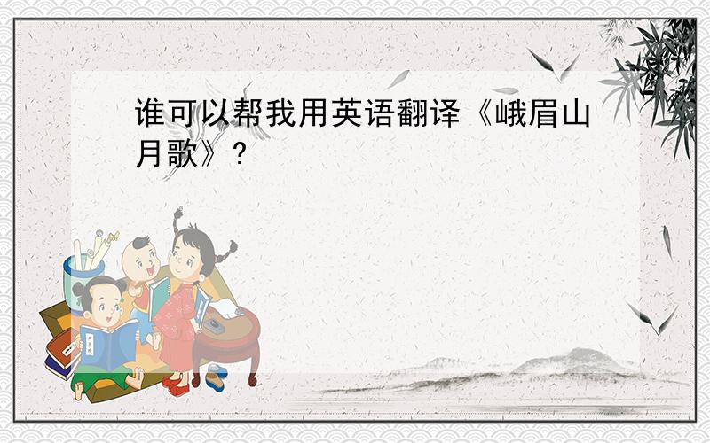 谁可以帮我用英语翻译《峨眉山月歌》?