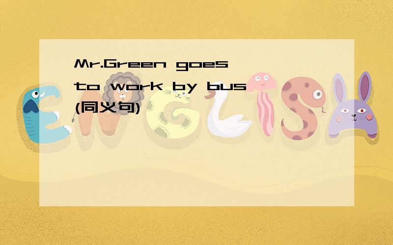 Mr.Green goes to work by bus(同义句)