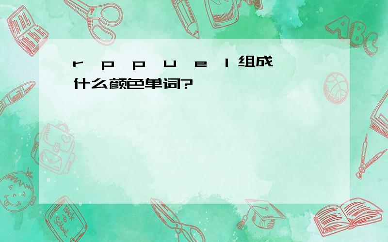 r,p,p,u,e,l 组成什么颜色单词?