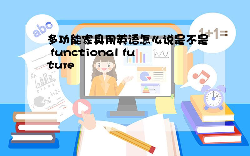 多功能家具用英语怎么说是不是 functional future