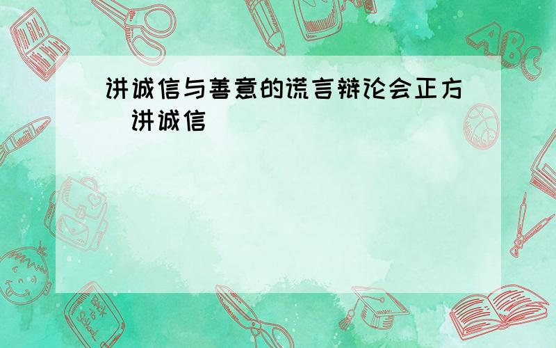 讲诚信与善意的谎言辩论会正方（讲诚信）