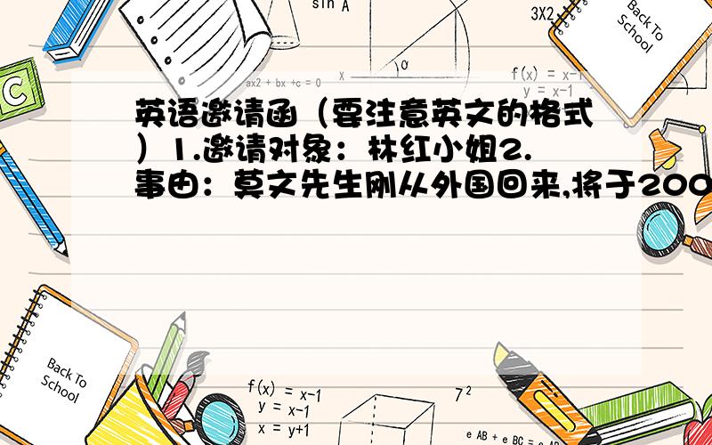 英语邀请函（要注意英文的格式）1.邀请对象：林红小姐2.事由：莫文先生刚从外国回来,将于2006年1月20日周五晚上6：30来访.希望一起吃晚餐并分享他在国外的经历.3.邀请人：SMITH 夫妇4.提示