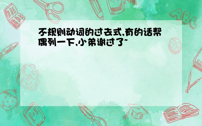 不规则动词的过去式,有的话帮偶列一下,小弟谢过了~