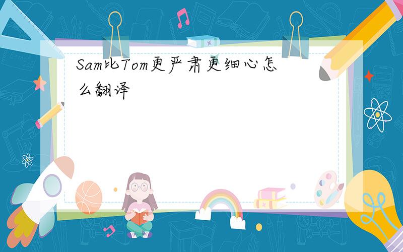 Sam比Tom更严肃更细心怎么翻译