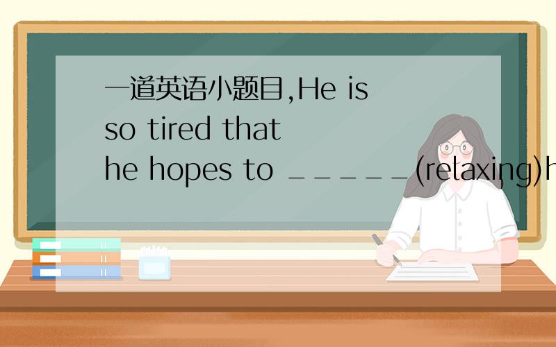 一道英语小题目,He is so tired that he hopes to _____(relaxing)himself.用括号内单词的适当形式填空