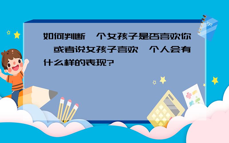 如何判断一个女孩子是否喜欢你,或者说女孩子喜欢一个人会有什么样的表现?