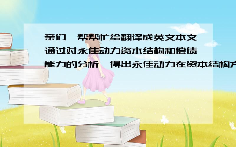 亲们,帮帮忙给翻译成英文本文通过对永佳动力资本结构和偿债能力的分析,得出永佳动力在资本结构方面存在资产负债率偏低、国有股份额过大、未流通股比例较高、偏好股权融资、经营者