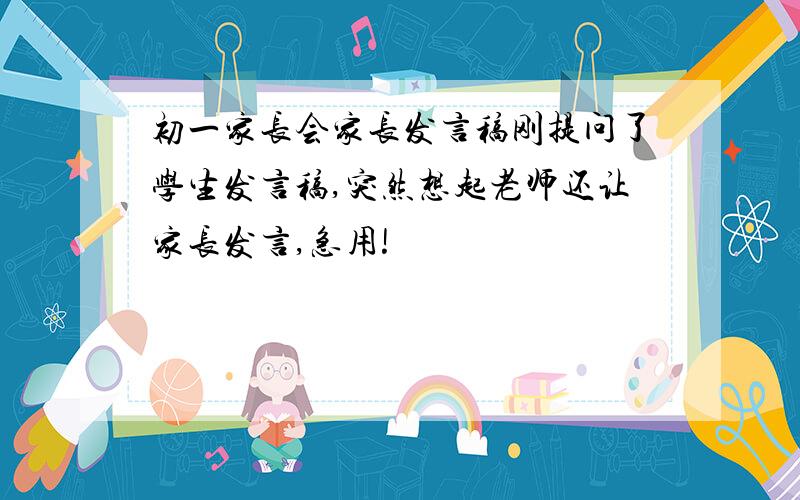 初一家长会家长发言稿刚提问了学生发言稿,突然想起老师还让家长发言,急用!